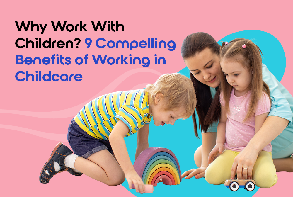 9 Compelling Benefits of Working in Childcare