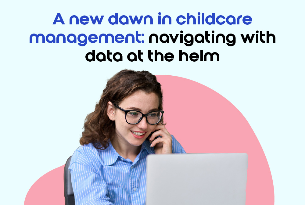 A New Dawn In Childcare Management: Navigating With Data At The Helm